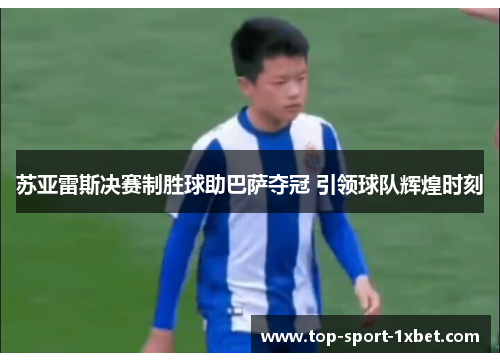 苏亚雷斯决赛制胜球助巴萨夺冠 引领球队辉煌时刻 苏亚雷斯决赛制胜球助巴萨夺冠 引领球队辉煌时刻