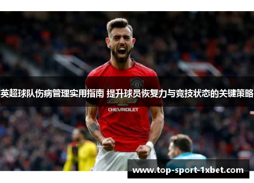 英超球队伤病管理实用指南 提升球员恢复力与竞技状态的关键策略