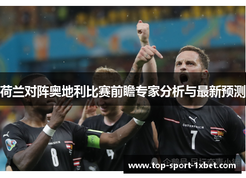 荷兰对阵奥地利比赛前瞻专家分析与最新预测