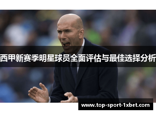 西甲新赛季明星球员全面评估与最佳选择分析 西甲新赛季明星球员全面评估与最佳选择分析