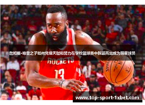 詹姆斯·哈登之子如何凭借天赋和努力在学校篮球赛中脱颖而出成为明星球员 詹姆斯·哈登之子如何凭借天赋和努力在学校篮球赛中脱颖而出成为明星球员