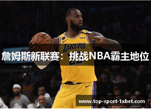 詹姆斯新联赛:挑战NBA霸主地位 詹姆斯新联赛:挑战NBA霸主地位