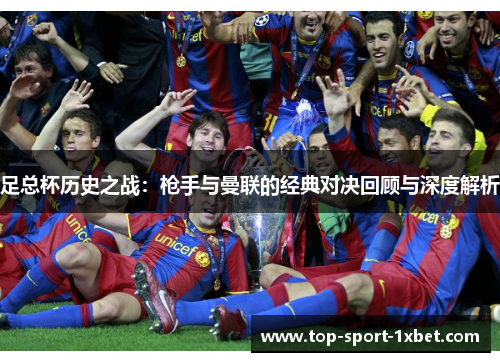 足总杯历史之战:枪手与曼联的经典对决回顾与深度解析 足总杯历史之战:枪手与曼联的经典对决回顾与深度解析