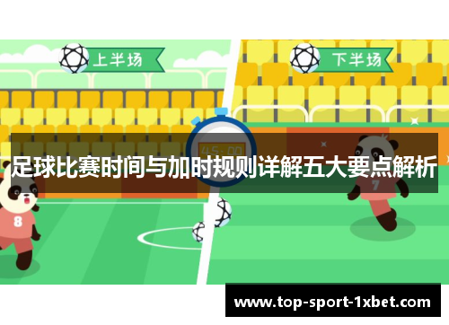 足球比赛时间与加时规则详解五大要点解析 足球比赛时间与加时规则详解五大要点解析