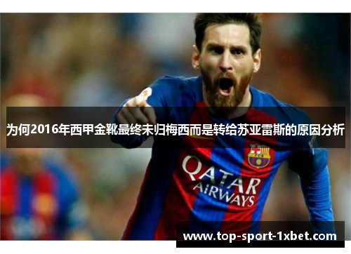 为何2016年西甲金靴最终未归梅西而是转给苏亚雷斯的原因分析 为何2016年西甲金靴最终未归梅西而是转给苏亚雷斯的原因分析