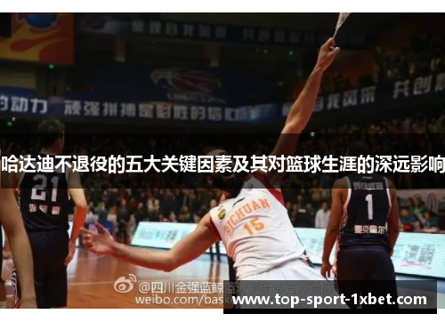 哈达迪不退役的五大关键因素及其对篮球生涯的深远影响