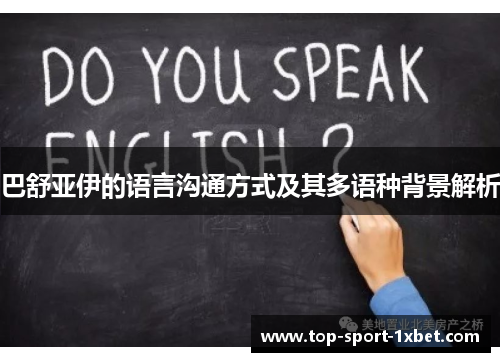 巴舒亚伊的语言沟通方式及其多语种背景解析 巴舒亚伊的语言沟通方式及其多语种背景解析