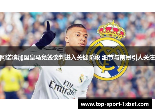 阿诺德加盟皇马免签谈判进入关键阶段 细节与前景引人关注 阿诺德加盟皇马免签谈判进入关键阶段 细节与前景引人关注