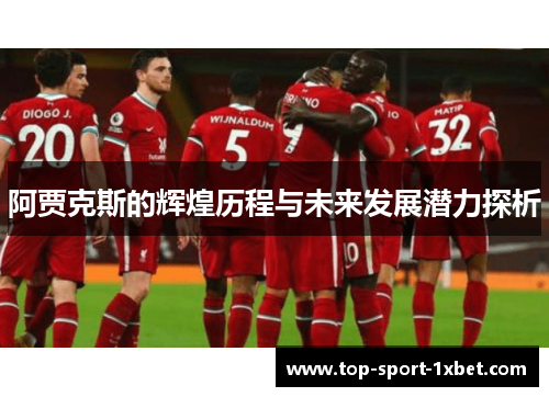 阿贾克斯的辉煌历程与未来发展潜力探析 阿贾克斯的辉煌历程与未来发展潜力探析