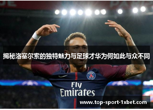 揭秘洛塞尔索的独特魅力与足球才华为何如此与众不同 揭秘洛塞尔索的独特魅力与足球才华为何如此与众不同