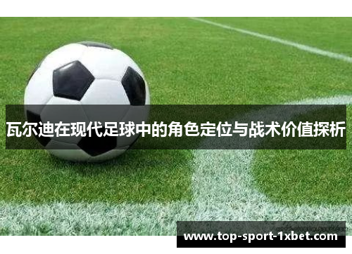 瓦尔迪在现代足球中的角色定位与战术价值探析 瓦尔迪在现代足球中的角色定位与战术价值探析