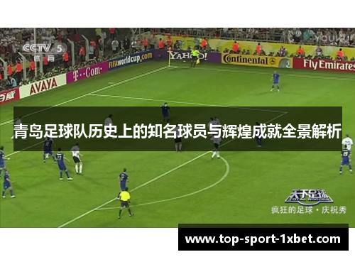 青岛足球队历史上的知名球员与辉煌成就全景解析 青岛足球队历史上的知名球员与辉煌成就全景解析