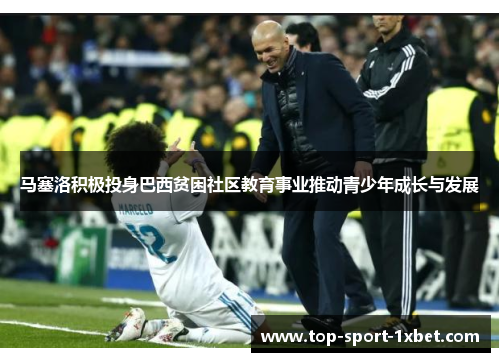 马塞洛积极投身巴西贫困社区教育事业推动青少年成长与发展 马塞洛积极投身巴西贫困社区教育事业推动青少年成长与发展