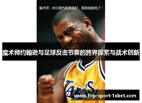 魔术师约翰逊与足球反击节奏的跨界探索与战术创新