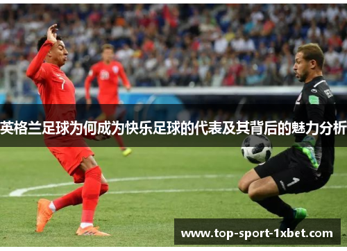 英格兰足球为何成为快乐足球的代表及其背后的魅力分析