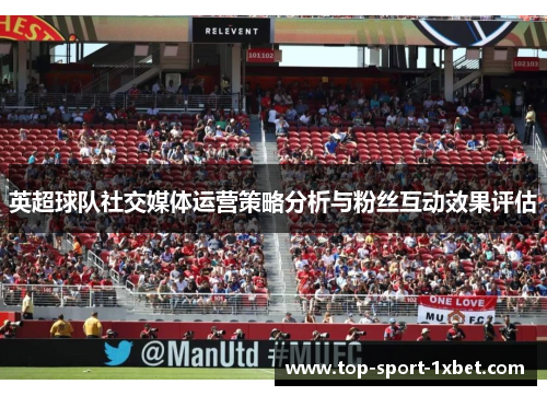 英超球队社交媒体运营策略分析与粉丝互动效果评估 英超球队社交媒体运营策略分析与粉丝互动效果评估