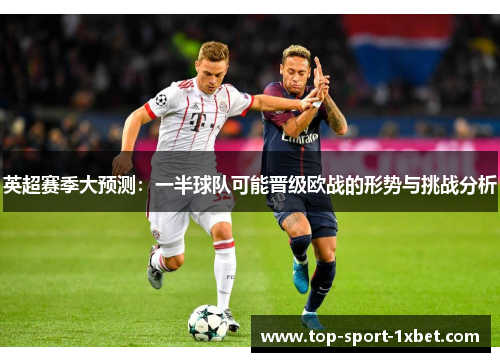英超赛季大预测：一半球队可能晋级欧战的形势与挑战分析