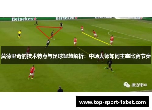 莫德里奇的技术特点与足球智慧解析：中场大师如何主宰比赛节奏