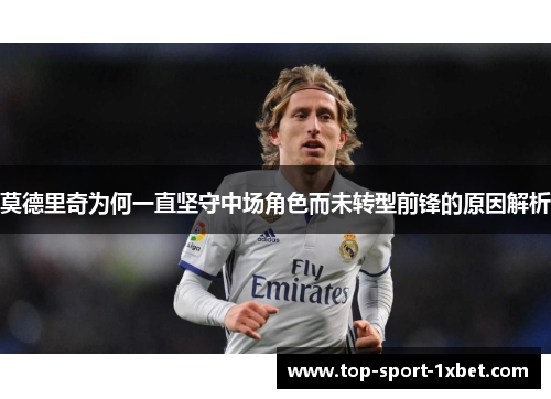 莫德里奇为何一直坚守中场角色而未转型前锋的原因解析