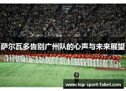 萨尔瓦多告别广州队的心声与未来展望