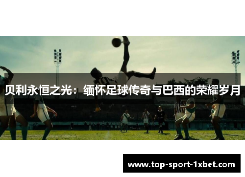 贝利永恒之光：缅怀足球传奇与巴西的荣耀岁月