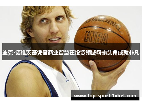 迪克·诺维茨基凭借商业智慧在投资领域崭露头角成就非凡