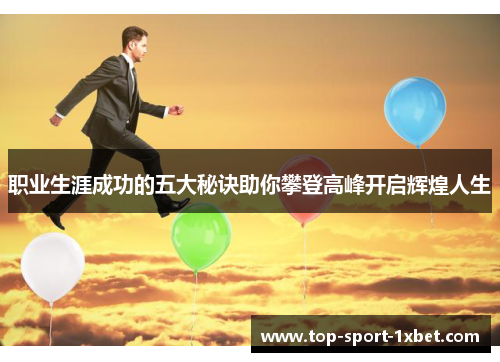 职业生涯成功的五大秘诀助你攀登高峰开启辉煌人生 职业生涯成功的五大秘诀助你攀登高峰开启辉煌人生
