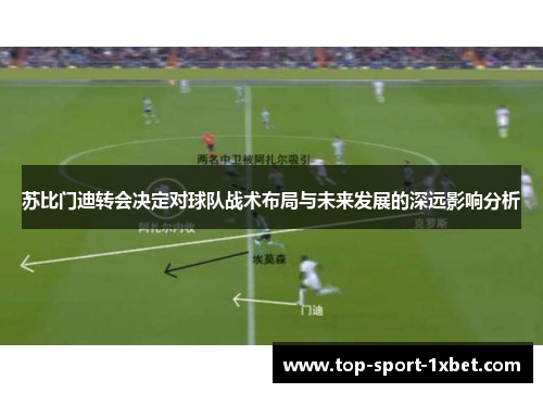 苏比门迪转会决定对球队战术布局与未来发展的深远影响分析