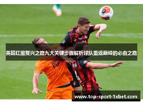 英超红魔复兴之路九大关键步骤解析球队重返巅峰的必由之路 英超红魔复兴之路九大关键步骤解析球队重返巅峰的必由之路