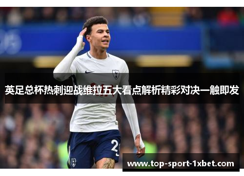 英足总杯热刺迎战维拉五大看点解析精彩对决一触即发