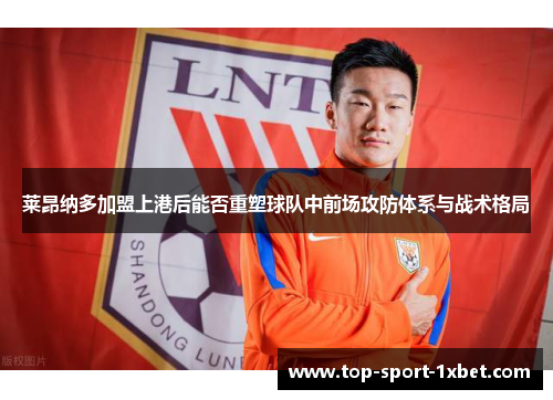 莱昂纳多加盟上港后能否重塑球队中前场攻防体系与战术格局