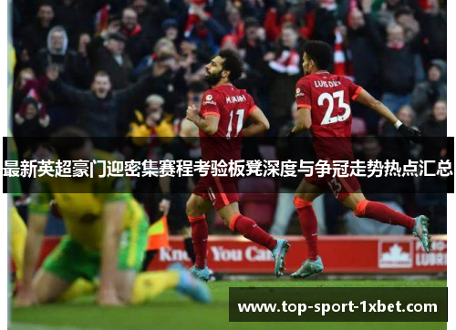 最新英超豪门迎密集赛程考验板凳深度与争冠走势热点汇总 最新英超豪门迎密集赛程考验板凳深度与争冠走势热点汇总