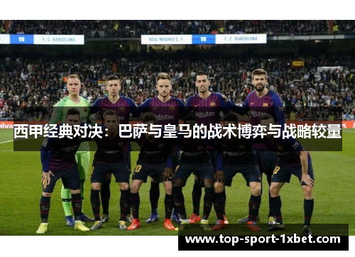 西甲经典对决：巴萨与皇马的战术博弈与战略较量