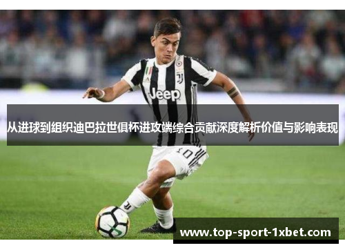 从进球到组织迪巴拉世俱杯进攻端综合贡献深度解析价值与影响表现