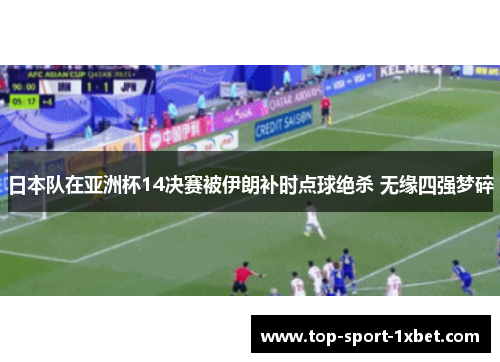 日本队在亚洲杯14决赛被伊朗补时点球绝杀 无缘四强梦碎 日本队在亚洲杯14决赛被伊朗补时点球绝杀 无缘四强梦碎