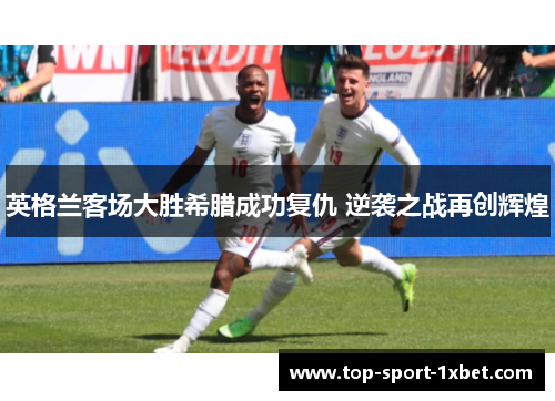 英格兰客场大胜希腊成功复仇 逆袭之战再创辉煌