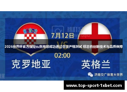 2026世界杯官方指定比赛用球成功通过各项严格测试 标志着创新技术与品质保障