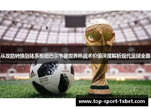 从攻防转换到体系枢纽巴尔韦德世界杯战术价值深度解析现代足球全面 从攻防转换到体系枢纽巴尔韦德世界杯战术价值深度解析现代足球全面