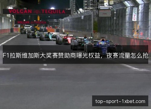 F1拉斯维加斯大奖赛赞助商曝光权益,夜赛流量怎么抢 F1拉斯维加斯大奖赛赞助商曝光权益,夜赛流量怎么抢