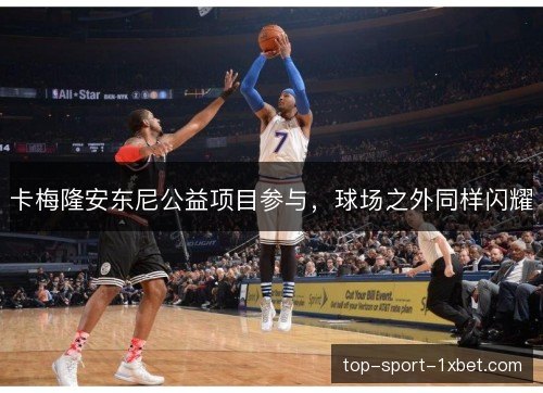 卡梅隆安东尼公益项目参与,球场之外同样闪耀 卡梅隆安东尼公益项目参与,球场之外同样闪耀